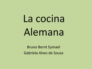 La cocina
Alemana
 Bruno Bernt Eymael
Gabriela Alves de Souza
 