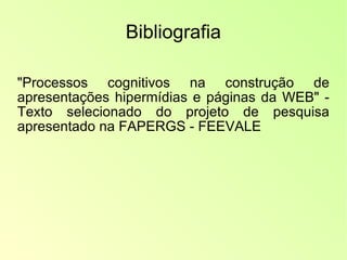 Bibliografia "Processos cognitivos na construção de apresentações hipermídias e páginas da WEB" - Texto selecionado do projeto de pesquisa apresentado na FAPERGS - FEEVALE  