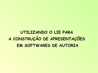 UTILIZANDO O LIE PARA  A CONSTRUÇÃO DE APRESENTAÇÕES  EM SOFTWARES DE AUTORIA 