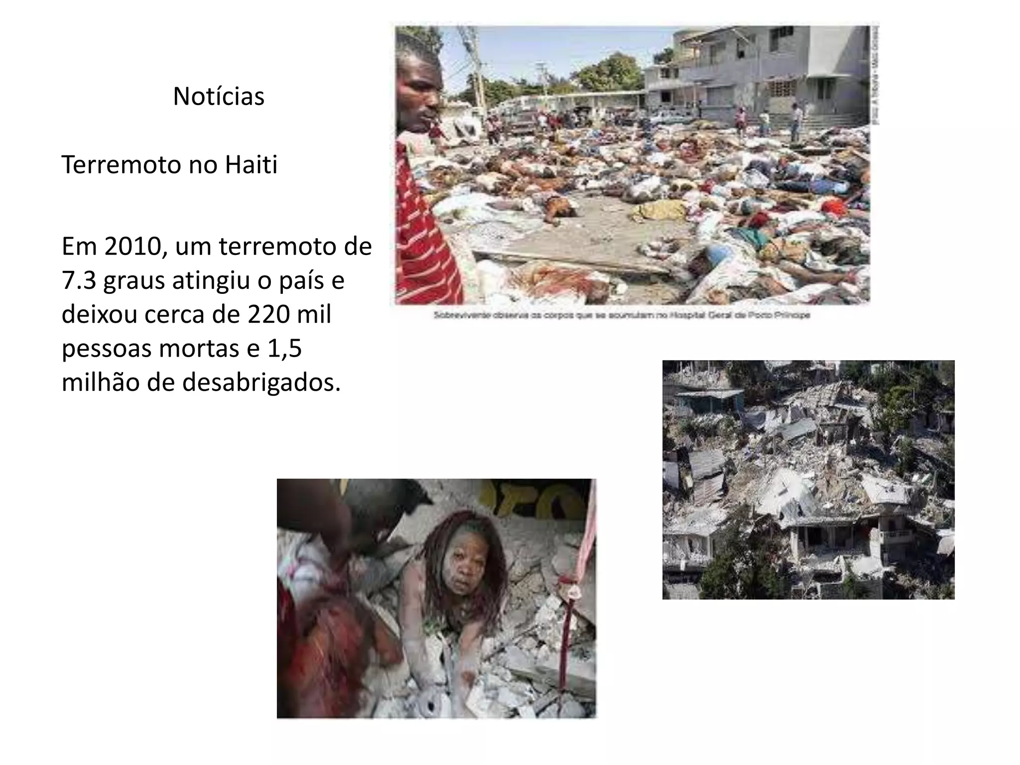 Notícias
Terremoto no Haiti
Em 2010, um terremoto de
7.3 graus atingiu o país e
deixou cerca de 220 mil
pessoas mortas e 1,5
milhão de desabrigados.
