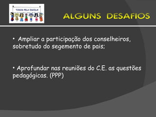 ALGUNS DESAFIOS Ampliar a participação dos conselheiros, sobretudo do segemento de pais; Aprofundar nas reuniões do C.E. as questões pedagógicas. (PPP) 