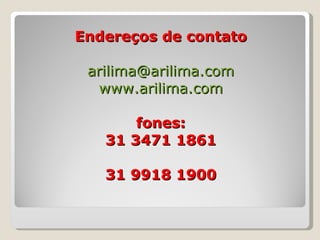 Endereços de contato [email_address] www.arilima.com fones: 31 3471 1861 31 9918 1900 