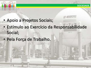 SOCIEDADE

• Apoio a Projetos Sociais;
• Estímulo ao Exercício da Responsabilidade
Social;
• Pela Força de Trabalho.

 