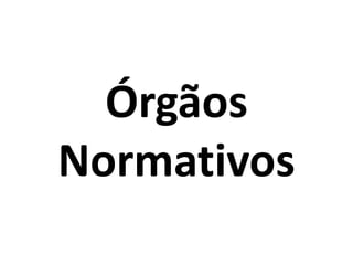 Órgãos
Normativos

 