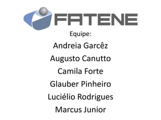 Equipe:

Andreia Garcêz
Augusto Canutto
Camila Forte
Glauber Pinheiro
Luciélio Rodrigues
Marcus Junior

 