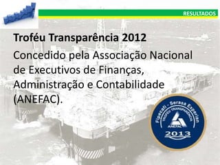 RESULTADOS

Troféu Transparência 2012
Concedido pela Associação Nacional
de Executivos de Finanças,
Administração e Contabilidade
(ANEFAC).

 