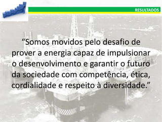 RESULTADOS

“Somos movidos pelo desafio de
prover a energia capaz de impulsionar
o desenvolvimento e garantir o futuro
da sociedade com competência, ética,
cordialidade e respeito à diversidade.”

 
