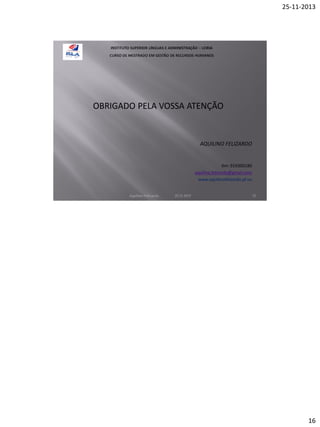 25-11-2013

OBRIGADO PELA VOSSA ATENÇÃO

AQUILINO FELIZARDO

tlm: 919300180
aquilino.felizardo@gmail.com
www.aquilinofelizardo.pt.vu
Aquilino Felizardo

22.11.2013

31

16

 