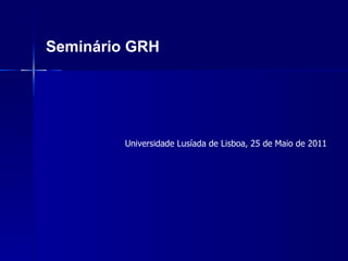 Seminário GRH Universidade Lusíada de Lisboa, 25 de Maio de 2011 