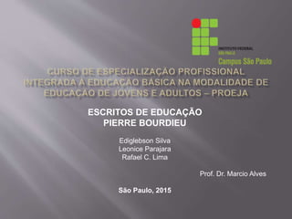 ESCRITOS DE EDUCAÇÃO
PIERRE BOURDIEU
Ediglebson Silva
Leonice Parajara
Rafael C. Lima
Prof. Dr. Marcio Alves
São Paulo, 2015
 