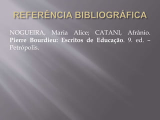 NOGUEIRA, Maria Alice; CATANI, Afrânio.
Pierre Bourdieu: Escritos de Educação. 9. ed. –
Petrópolis.
 