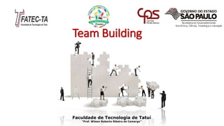 Team Building
Faculdade de Tecnologia de Tatuí
“Prof. Wilson Roberto Ribeiro de Camargo”
 