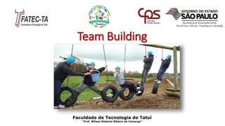 Team Building
Faculdade de Tecnologia de Tatuí
“Prof. Wilson Roberto Ribeiro de Camargo”
 