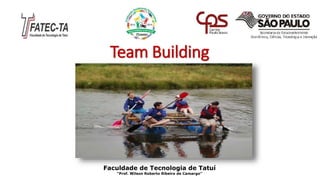 Team Building
Faculdade de Tecnologia de Tatuí
“Prof. Wilson Roberto Ribeiro de Camargo”
 