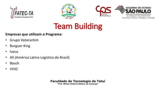 Team Building
Empresas que utilizam o Programa:
• Grupo Votorantim
• Burguer King
• Iveco
• All (América Latina Logística do Brasil)
• Bosch
• VIVO
Faculdade de Tecnologia de Tatuí
“Prof. Wilson Roberto Ribeiro de Camargo”
 