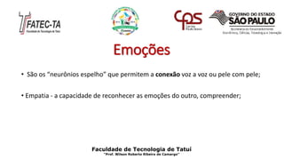 Emoções
• São os “neurônios espelho” que permitem a conexão voz a voz ou pele com pele;
• Empatia - a capacidade de reconhecer as emoções do outro, compreender;
Faculdade de Tecnologia de Tatuí
“Prof. Wilson Roberto Ribeiro de Camargo”
 