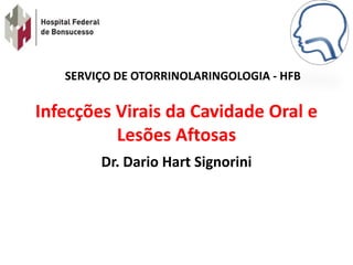 Infecções Virais da Cavidade Oral e
Lesões Aftosas
SERVIÇO DE OTORRINOLARINGOLOGIA - HFB
Dr. Dario Hart Signorini
 
