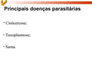 Principais doenças parasitárias
• Cisticercose;
• Toxoplasmose;
• Sarna. 
 