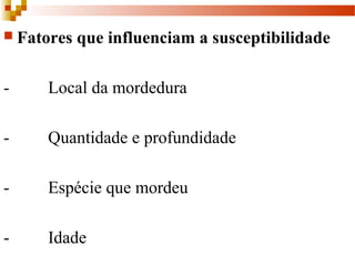  Fatores que influenciam a susceptibilidade
-         Local da mordedura
-         Quantidade e profundidade
-         Espécie que mordeu
-         Idade
 