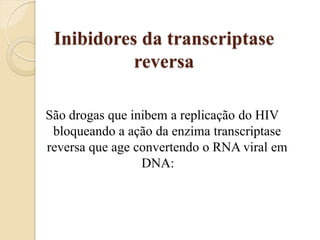Inibidores da transcriptase reversa 
São drogas que inibem a replicação do HIV bloqueando a ação da enzima transcriptase reversa que age convertendo o RNA viral em DNA:  