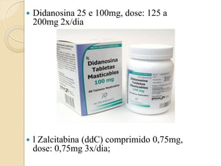 Didanosina 25 e 100mg, dose: 125 a 200mg 2x/dia 
l Zalcitabina (ddC) comprimido 0,75mg, dose: 0,75mg 3x/dia;  