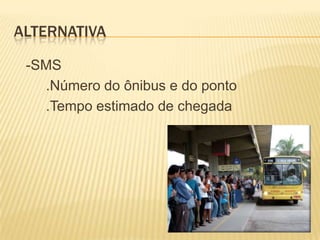 alternativa	-SMS		.Número do ônibus e do ponto		.Tempo estimado de chegada