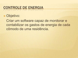 Controle De energia	Objetivo:	Criar um software capaz de monitorar e contabilizar os gastos de energia de cada cômodo de uma residência.