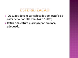   Os tubos devem ser colocados em estufa de
  calor seco por 600 minutos a 160ºc;
 Retirar da estufa e armazenar em local
  adequado.
 