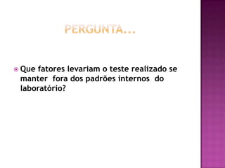  Quefatores levariam o teste realizado se
 manter fora dos padrões internos do
 laboratório?
 