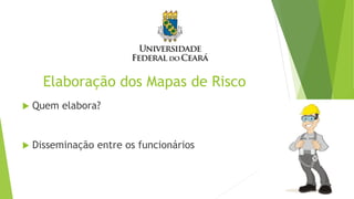 Elaboração dos Mapas de Risco
 Quem elabora?
 Disseminação entre os funcionários
 