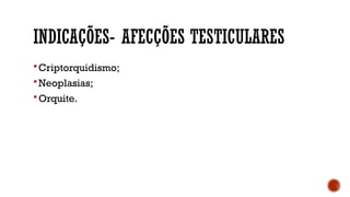 INDICAÇÕES- AFECÇÕES TESTICULARES
Criptorquidismo;
Neoplasias;
Orquite.
 