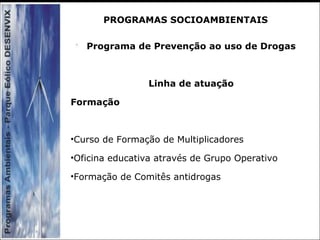 Programa de Prevenção ao uso de Drogas
Linha de atuação
Formação
•Curso de Formação de Multiplicadores
•Oficina educativa através de Grupo Operativo
•Formação de Comitês antidrogas
PROGRAMAS SOCIOAMBIENTAIS
 