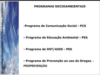 PROGRAMAS SOCIOAMBIENTAIS
-Programa de Comunicação Social - PCS
- Programa de Educação Ambiental - PEA
- Programa de DST/AIDS - PES
- Programa de Prevenção ao uso de Drogas. -
PROPREVENÇÃO
 