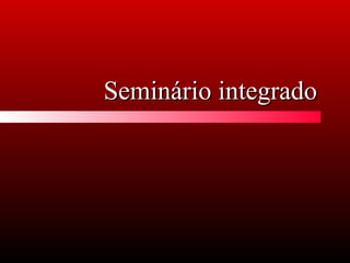 Seminário integradoSeminário integrado
 