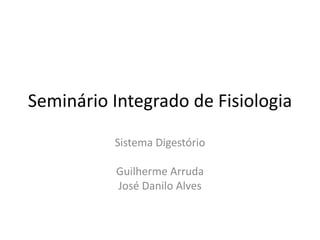 Seminário Integrado de Fisiologia
Sistema Digestório
Guilherme Arruda
José Danilo Alves
 