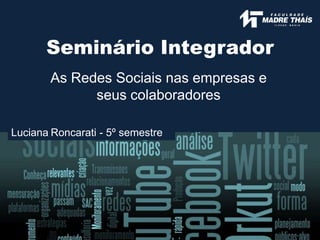 Seminário Integrador
As Redes Sociais nas empresas e
seus colaboradores
Luciana Roncarati - 5º semestre
 