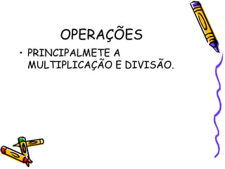 OPERAÇÕES PRINCIPALMETE A MULTIPLICAÇÃO E DIVISÃO. 