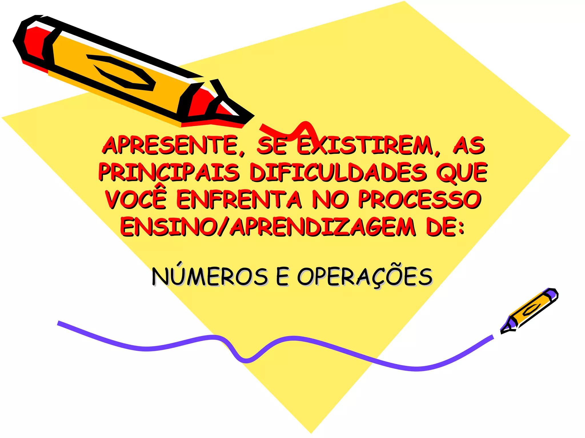 APRESENTE, SE EXISTIREM, AS PRINCIPAIS DIFICULDADES QUE VOCÊ ENFRENTA NO PROCESSO ENSINO/APRENDIZAGEM DE: NÚMEROS E OPERAÇÕES 