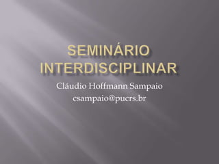 Seminário Interdisciplinar Cláudio Hoffmann Sampaio  csampaio@pucrs.br  