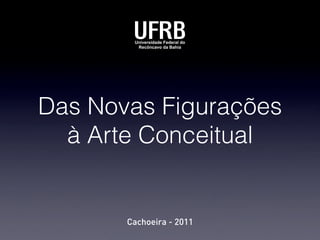 Das Novas Figurações
à Arte Conceitual
Cachoeira - 2011
 