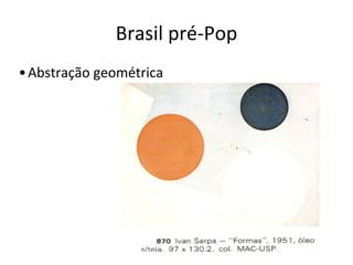 Brasil	
  pré-­‐Pop
•Abstração	
  geométrica
 