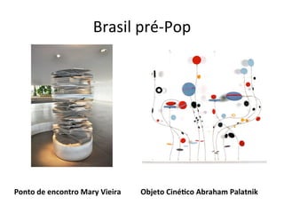 Brasil	
  pré-­‐Pop
Ponto	
  de	
  encontro	
  Mary	
  Vieira Objeto	
  Ciné4co	
  Abraham	
  Palatnik
 