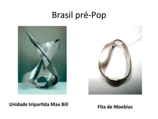 Brasil	
  pré-­‐Pop
Unidade	
  tripar4da	
  Max	
  Bill Fita	
  de	
  Moebius
 