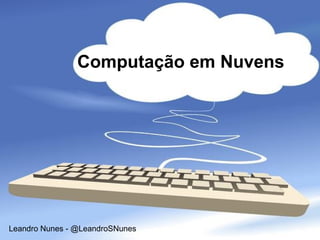 Computação em Nuvens




Leandro Nunes - @LeandroSNunes
 