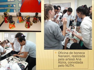  Oficina de boneca 
Nanaori, realizada 
pela artesã Ana 
Alzira, convidada 
pelo NUTH. 
 