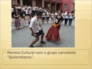  Recreio Cultural com o grupo convidado 
“Quilombismo”. 
 