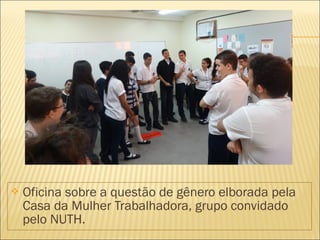  Oficina sobre a questão de gênero elborada pela 
Casa da Mulher Trabalhadora, grupo convidado 
pelo NUTH. 
 