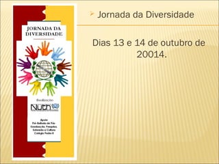  Jornada da Diversidade 
Dias 13 e 14 de outubro de 
20014. 
 