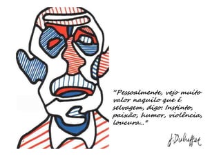 “Pessoalmente, vejo muito
valor naquilo que é
selvagem, digo: Instinto,
paixão, humor, violência,
loucura…"
 