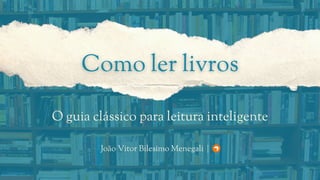 O guia clássico para leitura inteligente
João Vitor Bilesimo Menegali | O
 